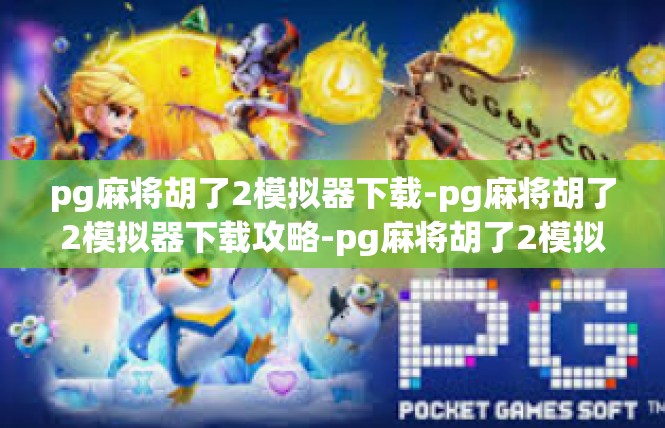 pg麻将胡了2模拟器下载-pg麻将胡了2模拟器下载攻略-pg麻将胡了2模拟器下载