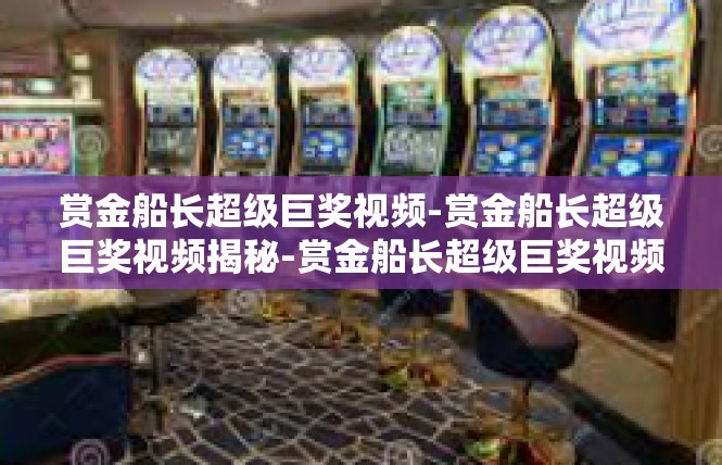 赏金船长超级巨奖视频-赏金船长超级巨奖视频揭秘-赏金船长超级巨奖视频