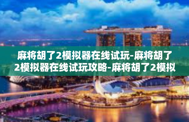 麻将胡了2模拟器在线试玩-麻将胡了2模拟器在线试玩攻略-麻将胡了2模拟器在线试玩