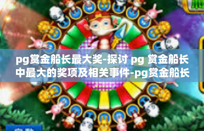 pg赏金船长最大奖-探讨 pg 赏金船长中最大的奖项及相关事件-pg赏金船长最大奖