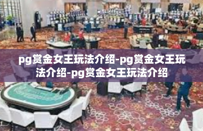 pg赏金女王玩法介绍-pg赏金女王玩法介绍-pg赏金女王玩法介绍