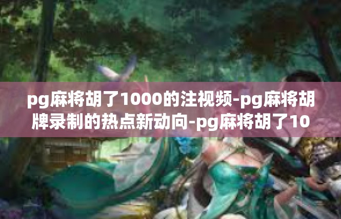 pg麻将胡了1000的注视频-pg麻将胡牌录制的热点新动向-pg麻将胡了1000的注视频