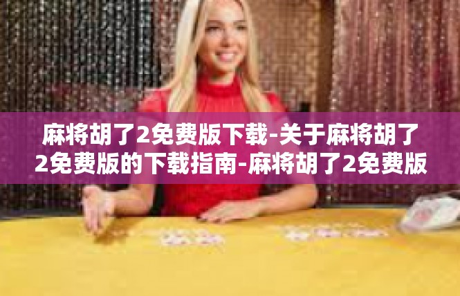 麻将胡了2免费版下载-关于麻将胡了2免费版的下载指南-麻将胡了2免费版下载