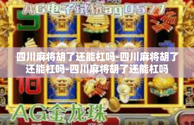 四川麻将胡了还能杠吗-四川麻将胡了还能杠吗-四川麻将胡了还能杠吗