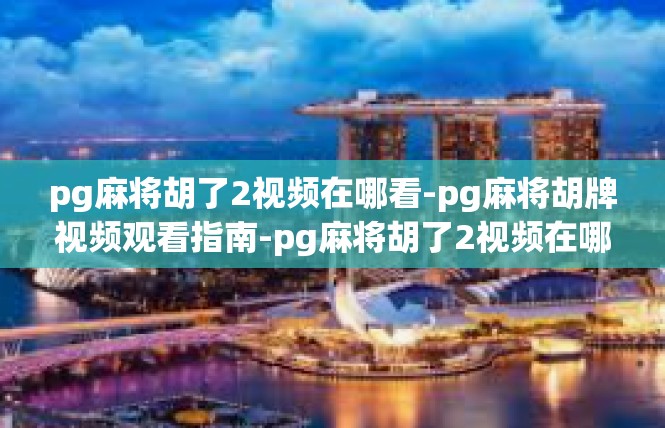 pg麻将胡了2视频在哪看-pg麻将胡牌视频观看指南-pg麻将胡了2视频在哪看