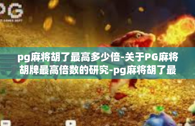 pg麻将胡了最高多少倍-关于PG麻将胡牌最高倍数的研究-pg麻将胡了最高多少倍