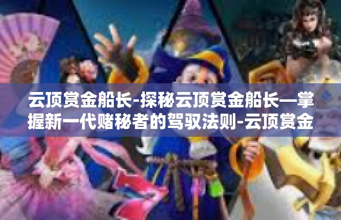 云顶赏金船长-探秘云顶赏金船长—掌握新一代赌秘者的驾驭法则-云顶赏金船长