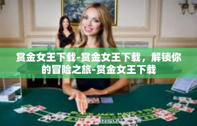 赏金女王下载-赏金女王下载，解锁你的冒险之旅-赏金女王下载