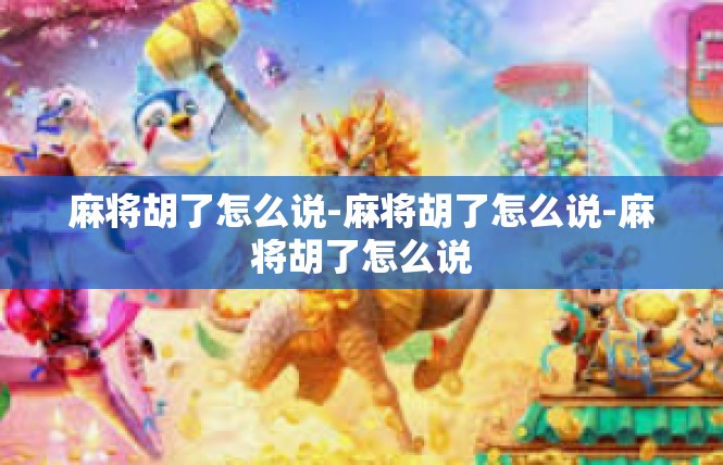 麻将胡了怎么说-麻将胡了怎么说-麻将胡了怎么说