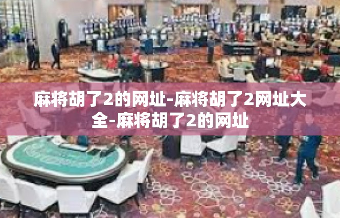 麻将胡了2的网址-麻将胡了2网址大全-麻将胡了2的网址