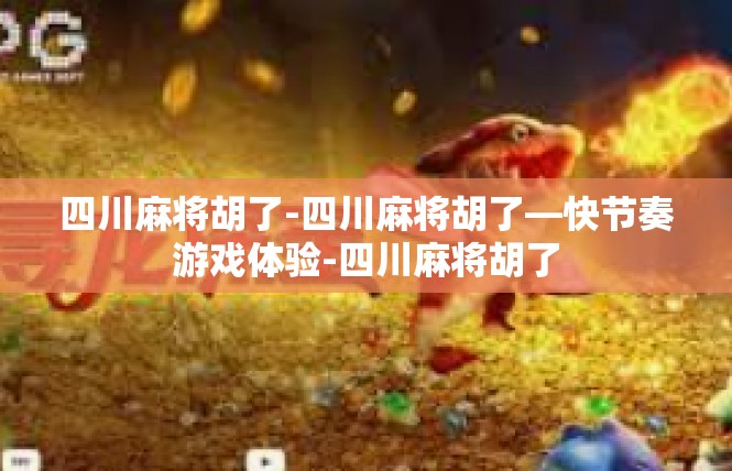 四川麻将胡了-四川麻将胡了—快节奏游戏体验-四川麻将胡了