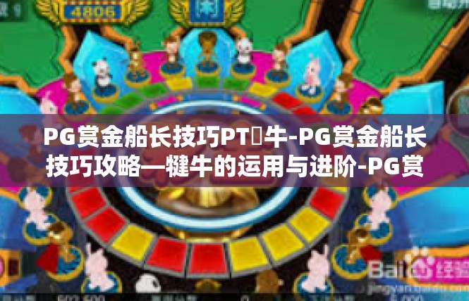 PG赏金船长技巧PT犎牛-PG赏金船长技巧攻略—犍牛的运用与进阶-PG赏金船长技巧PT犎牛