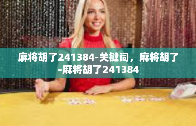 麻将胡了241384-关键词，麻将胡了-麻将胡了241384