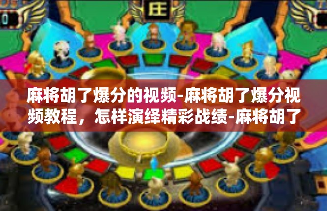 麻将胡了爆分的视频-麻将胡了爆分视频教程，怎样演绎精彩战绩-麻将胡了爆分的视频
