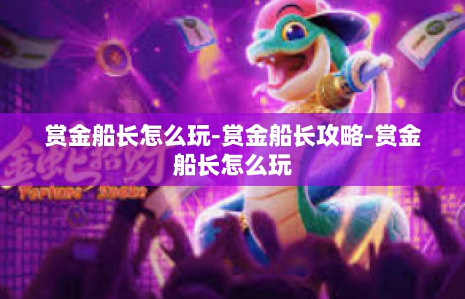 赏金船长怎么玩-赏金船长攻略-赏金船长怎么玩