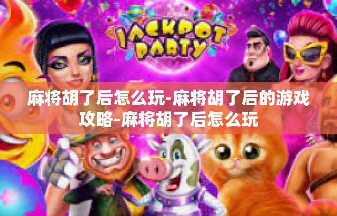麻将胡了后怎么玩-麻将胡了后的游戏攻略-麻将胡了后怎么玩