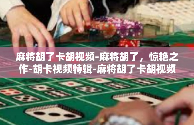 麻将胡了卡胡视频-麻将胡了，惊艳之作-胡卡视频特辑-麻将胡了卡胡视频