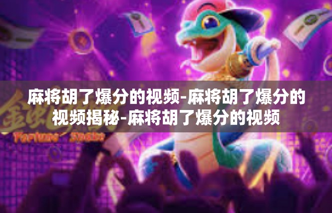 麻将胡了爆分的视频-麻将胡了爆分的视频揭秘-麻将胡了爆分的视频