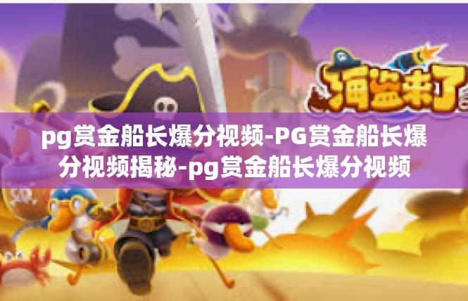 pg赏金船长爆分视频-PG赏金船长爆分视频揭秘-pg赏金船长爆分视频