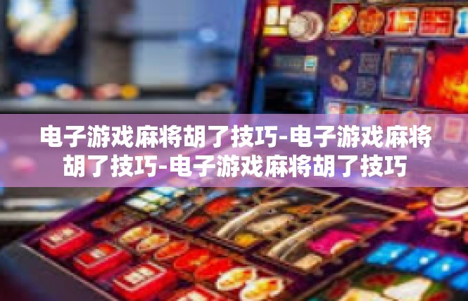 电子游戏麻将胡了技巧-电子游戏麻将胡了技巧-电子游戏麻将胡了技巧