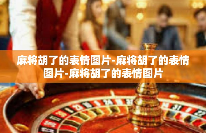 麻将胡了的表情图片-麻将胡了的表情图片-麻将胡了的表情图片