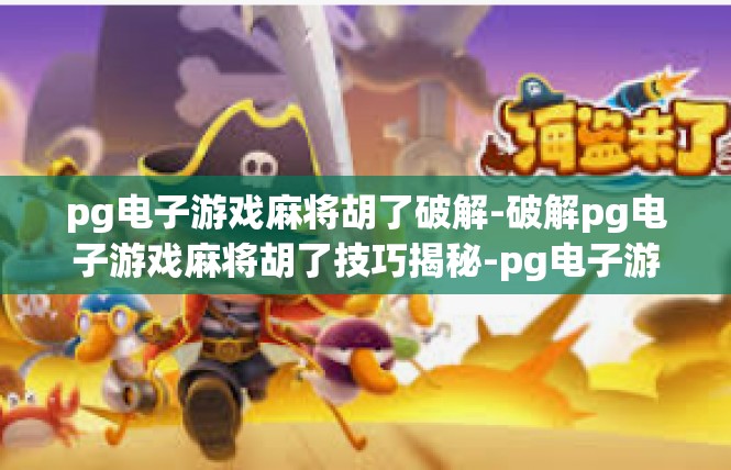 pg电子游戏麻将胡了破解-破解pg电子游戏麻将胡了技巧揭秘-pg电子游戏麻将胡了破解