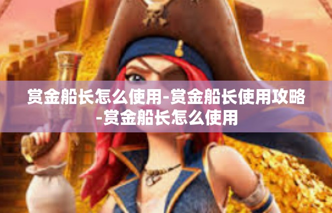 赏金船长怎么使用-赏金船长使用攻略-赏金船长怎么使用