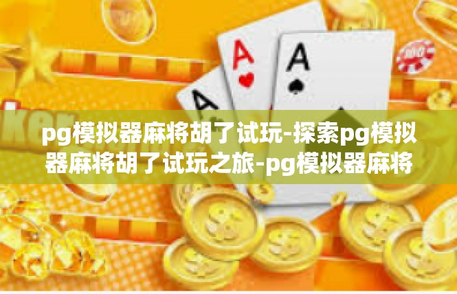pg模拟器麻将胡了试玩-探索pg模拟器麻将胡了试玩之旅-pg模拟器麻将胡了试玩