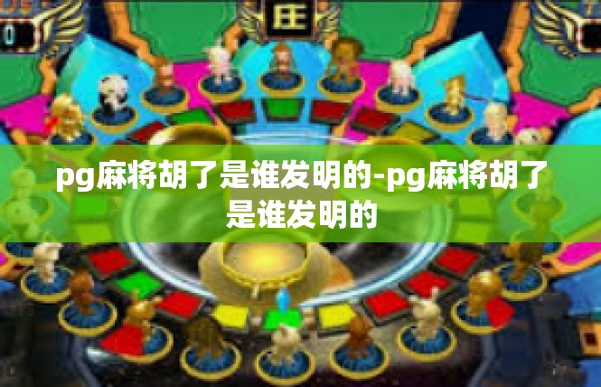 pg麻将胡了是谁发明的-pg麻将胡了是谁发明的
