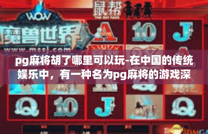 pg麻将胡了哪里可以玩-在中国的传统娱乐中，有一种名为pg麻将的游戏深受玩家喜爱。当玩家胡牌后，去哪里可以体验这种游戏的乐趣呢？答案是多个地方。pg麻将胡了哪里可以玩