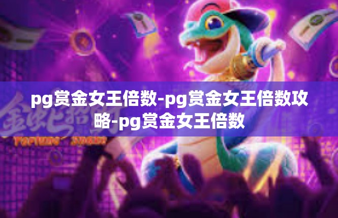 pg赏金女王倍数-pg赏金女王倍数攻略-pg赏金女王倍数
