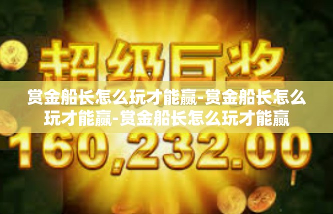 赏金船长怎么玩才能赢-赏金船长怎么玩才能赢-赏金船长怎么玩才能赢
