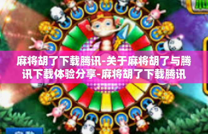 麻将胡了下载腾讯-关于麻将胡了与腾讯下载体验分享-麻将胡了下载腾讯