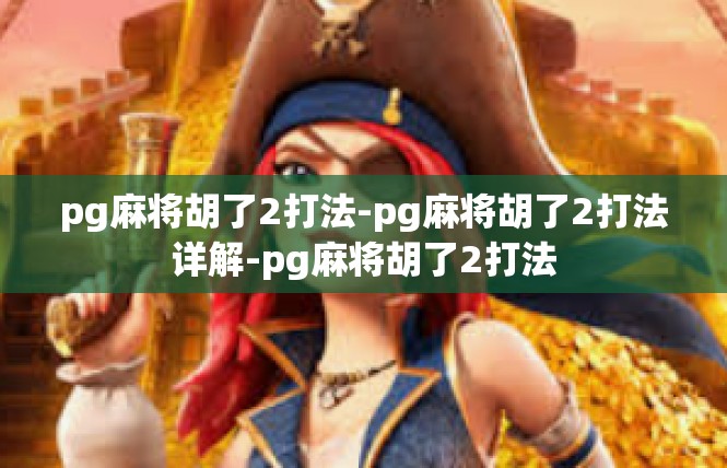 pg麻将胡了2打法-pg麻将胡了2打法详解-pg麻将胡了2打法