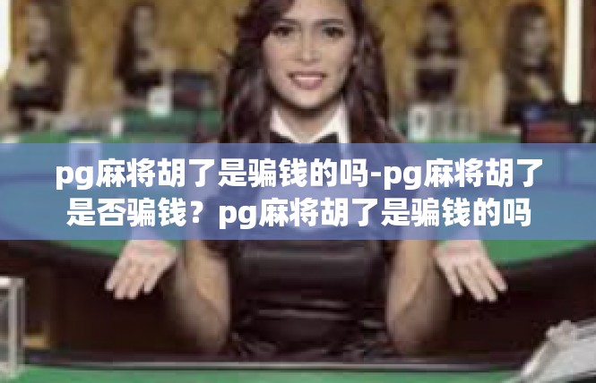 pg麻将胡了是骗钱的吗-pg麻将胡了是否骗钱？pg麻将胡了是骗钱的吗