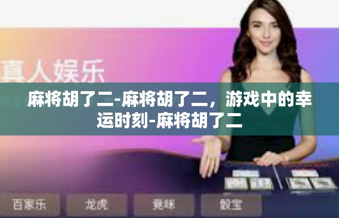 麻将胡了二-麻将胡了二，游戏中的幸运时刻-麻将胡了二