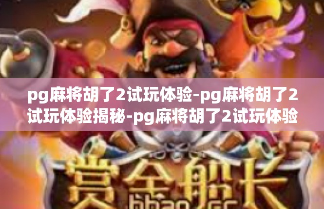 pg麻将胡了2试玩体验-pg麻将胡了2试玩体验揭秘-pg麻将胡了2试玩体验