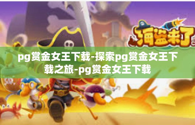 pg赏金女王下载-探索pg赏金女王下载之旅-pg赏金女王下载