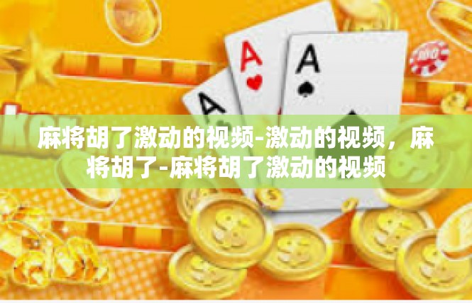 麻将胡了激动的视频-激动的视频，麻将胡了-麻将胡了激动的视频