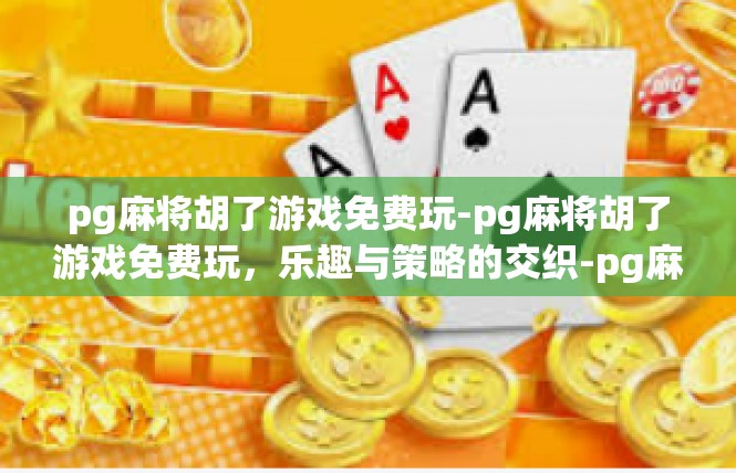 pg麻将胡了游戏免费玩-pg麻将胡了游戏免费玩，乐趣与策略的交织-pg麻将胡了游戏免费玩