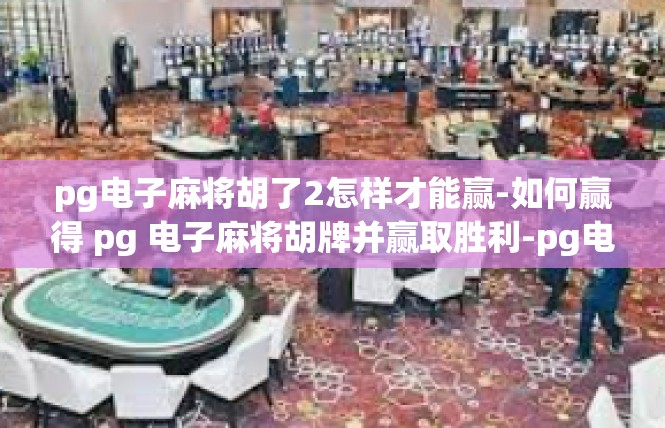 pg电子麻将胡了2怎样才能赢-如何赢得 pg 电子麻将胡牌并赢取胜利-pg电子麻将胡了2怎样才能赢