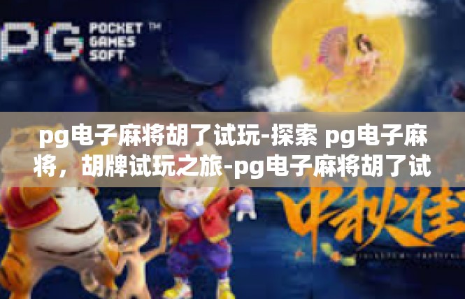 pg电子麻将胡了试玩-探索 pg电子麻将，胡牌试玩之旅-pg电子麻将胡了试玩