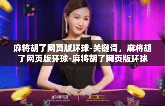 麻将胡了网页版环球-关键词，麻将胡了网页版环球-麻将胡了网页版环球