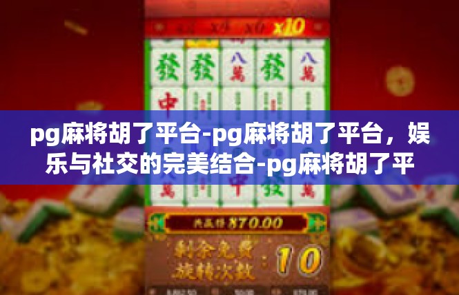 pg麻将胡了平台-pg麻将胡了平台，娱乐与社交的完美结合-pg麻将胡了平台