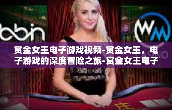 赏金女王电子游戏视频-赏金女王，电子游戏的深度冒险之旅-赏金女王电子游戏视频