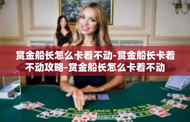 赏金船长怎么卡着不动-赏金船长卡着不动攻略-赏金船长怎么卡着不动