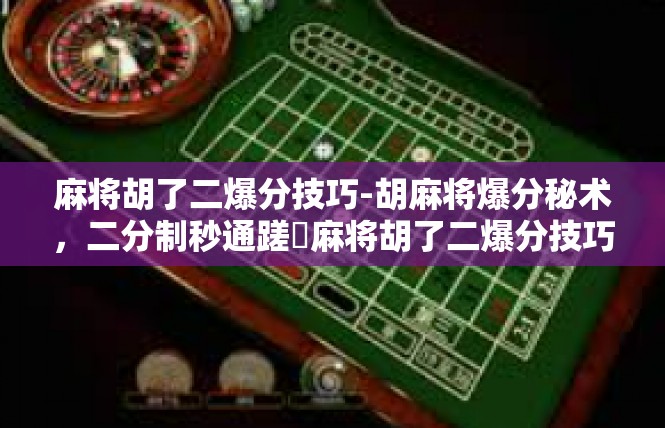 麻将胡了二爆分技巧-胡麻将爆分秘术，二分制秒通蹉‍麻将胡了二爆分技巧