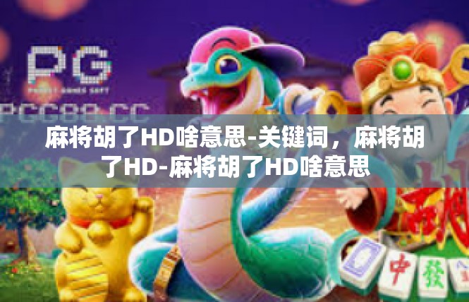 麻将胡了HD啥意思-关键词，麻将胡了HD-麻将胡了HD啥意思