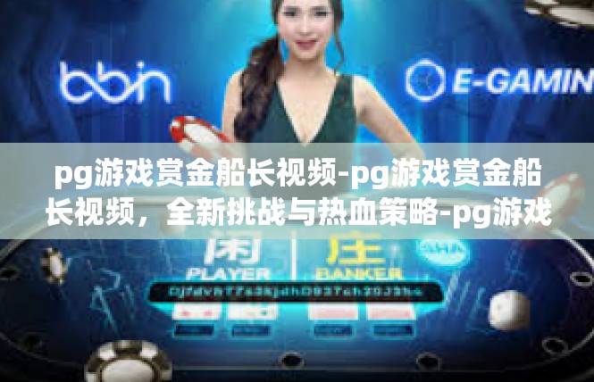 pg游戏赏金船长视频-pg游戏赏金船长视频，全新挑战与热血策略-pg游戏赏金船长视频