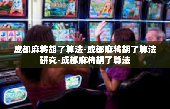成都麻将胡了算法-成都麻将胡了算法研究-成都麻将胡了算法